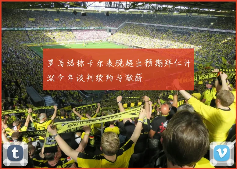 罗马诺称卡尔表现超出预期拜仁计划今年谈判续约与涨薪