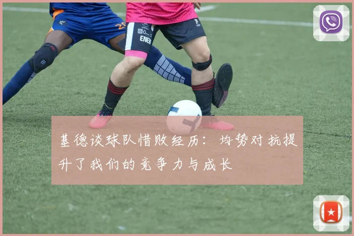 基德谈球队惜败经历：均势对抗提升了我们的竞争力与成长
