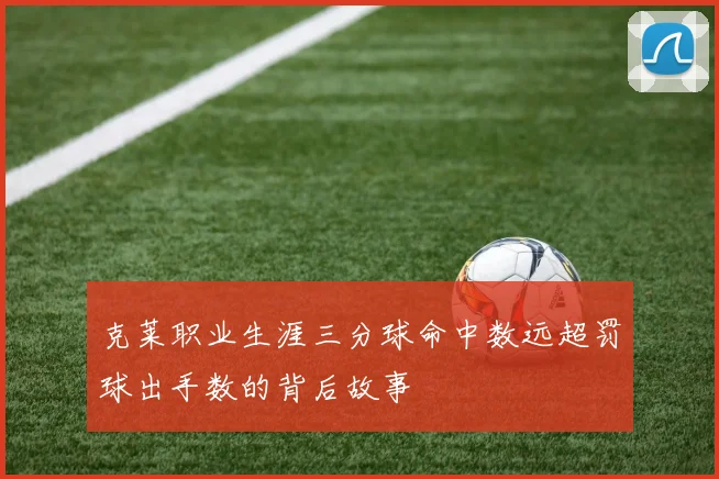 克莱职业生涯三分球命中数远超罚球出手数的背后故事
