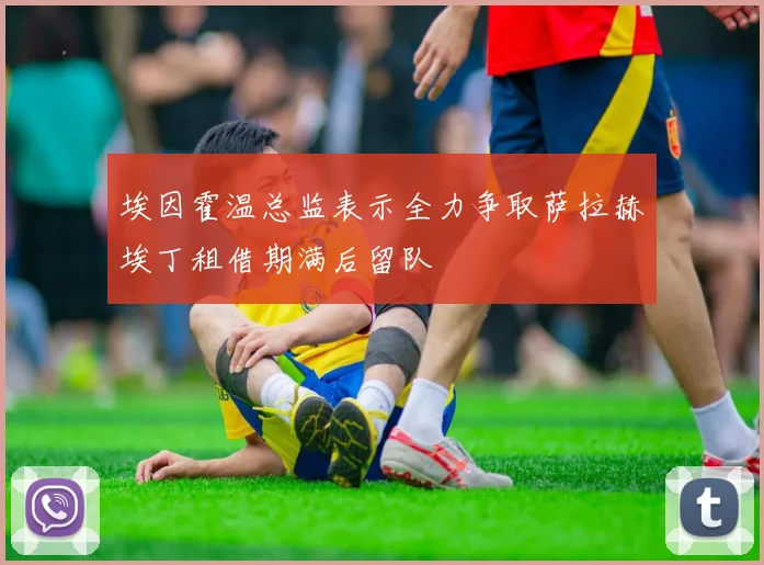 埃因霍温总监表示全力争取萨拉赫埃丁租借期满后留队