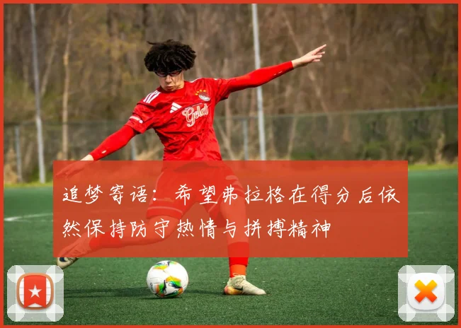 追梦寄语：希望弗拉格在得分后依然保持防守热情与拼搏精神