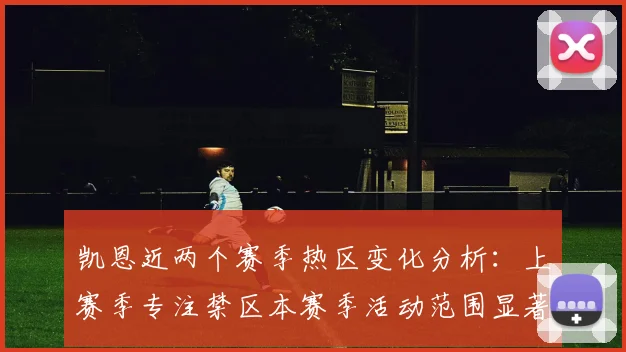 凯恩近两个赛季热区变化分析：上赛季专注禁区本赛季活动范围显著扩大