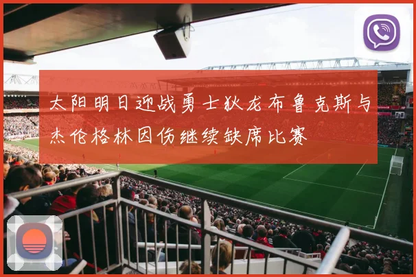 太阳明日迎战勇士狄龙布鲁克斯与杰伦格林因伤继续缺席比赛