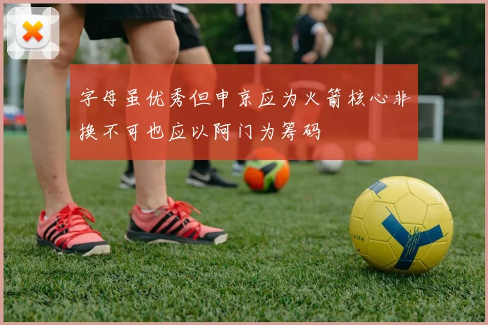 字母虽优秀但申京应为火箭核心非换不可也应以阿门为筹码