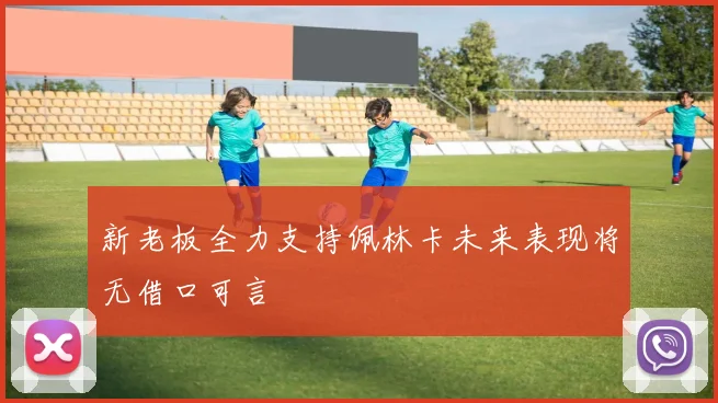 新老板全力支持佩林卡未来表现将无借口可言