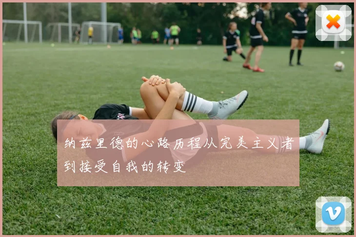 纳兹里德的心路历程从完美主义者到接受自我的转变