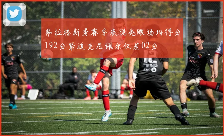 弗拉格新秀赛季表现亮眼场均得分192分紧追克尼佩尔仅差02分